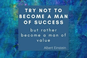 "Đừng cố gắng trở thành một người thành công, mà hãy cố gắng trở thành một người có giá trị." (Albert Einstein)